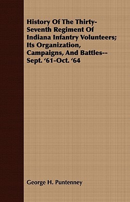 History of the Thirty-Seventh Regiment of Indiana Infantry Volunteers: Its Organization, Cam... book written by George H. Puntenney