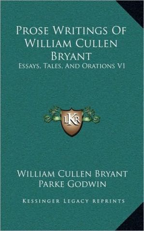 Prose Writings Of William Cullen Bryant: Essays, Tales, And Orations V1 book written by William Cullen Bryant