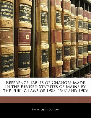 Reference Tables of Changes Made in the Revised Statutes of Maine by the Public Laws of 1905, 1907 & magazine reviews