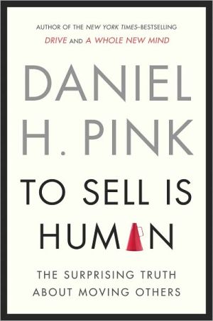 To Sell Is Human: The Surprising Truth About Moving Others written by Daniel H. Pink