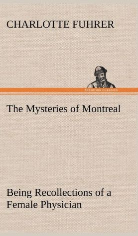 The Mysteries of Montreal Being Recollections of a Female Physician book written by Charlotte Fuhrer