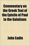 Commentary On The Greek Text Of The Epistle Of Paul To The Galatians book written by John Eadie