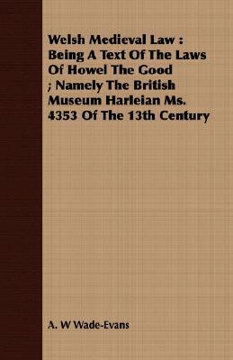Welsh Medieval Law: Being a Text of the Laws of Howel the Good: Namely the British Museum Ha... book written by A. W. Wade-Evans