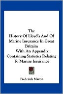 History of Lloyd's and of Marine Insurance in Great Britain: With an Appendix Containing Statistics Relating to Marine Insurance book written by Frederick Martin