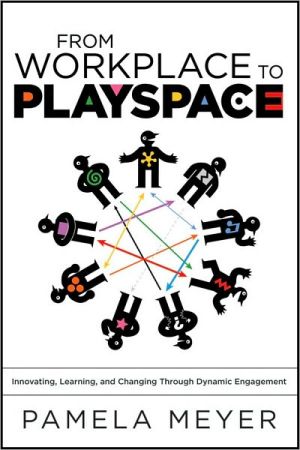 From Workplace to Playspace: Innovating, Learning and Changing Through Dynamic Engagement written by Pamela Meyer