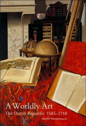 A Worldly Art: The Dutch Republic, 1585-1718 book written by Mariet Westermann