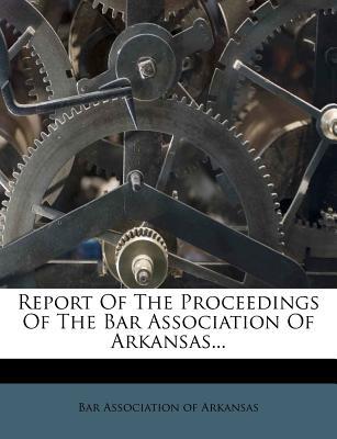 Report of the Proceedings of the Bar Association of Arkansas... magazine reviews