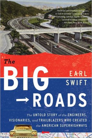 The Big Roads: The Untold Story of the Engineers, Visionaries, and Trailblazers Who Created the American Superhighways book written by Earl Swift