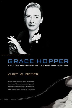 Grace Hopper and the Invention of the Information Age book written by Kurt W. Beyer