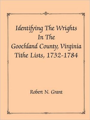 Identifying the Wrights in the Goochland County, Virgina Tithe Lists, 1732-1784 book written by Robert N. Grant