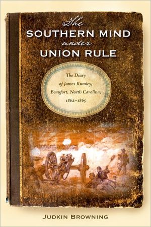 The Southern Mind under Union Rule: The Diary of James Rumley, Beaufort, North Carolina, 1862-1865 book written by Judkin Browning