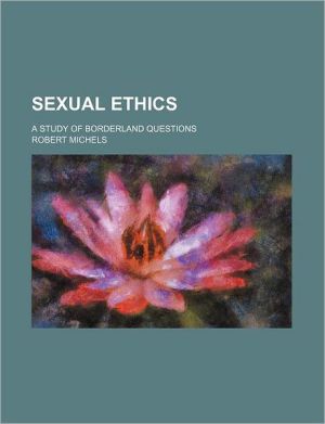 Sexual Ethics; A Study of Borderland Questions book written by Michels, Robert