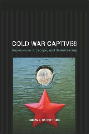 Cold War Captives: Imprisonment, Escape, and Brainwashing book written by Susan L. Carruthers