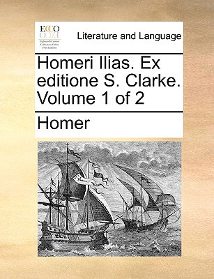 Homeri Ilias. Ex Editione S. Clarke. Volume 1 of 2 written by Homer