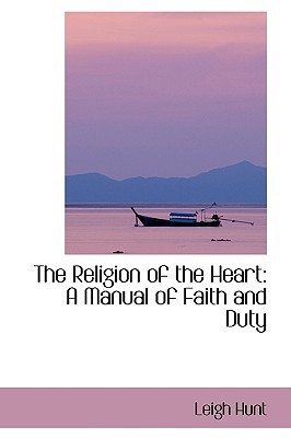 The Religion of the Heart: A Manual of Faith and Duty book written by Leigh Hunt