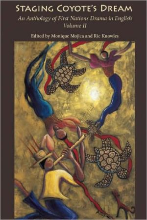 Staging Coyote's Dream: An Anthology of First Nations Staging Drama in English, Volume II book written by Monique Mojica