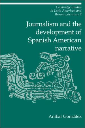 Journalism and the Development of Spanish American Narrative book written by Anmbal Gonzalez
