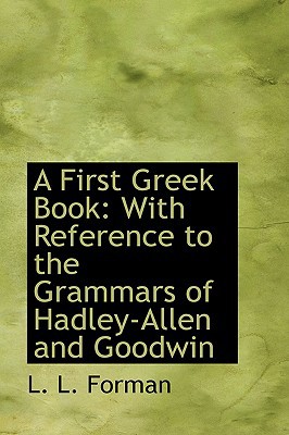 A First Greek Book: With Reference to the Grammars of Hadley-Allen and Goodwin book written by L. L. Forman