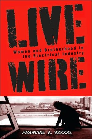 Live Wire: Women and Brotherhood in the Electrical Industry book written by Francine A. Moccio