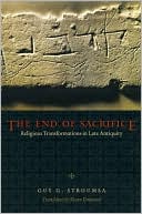 The End of Sacrifice: Religious Transformations in Late Antiquity book written by Guy G. Stroumsa