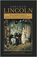 Abraham Lincoln: The Observations of John G. Nicolay and John Hay book written by Michael Burlingame