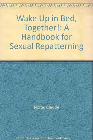 Wake Up in Bed, Together!: A Handbook for Sexual Repatterning book written by Dorothy Nolte, Claude Nolte