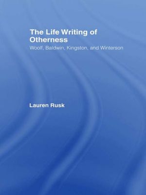 The Life Writing of Otherness: Woolf, Baldwin, Kingston, and Winterson book written by Lauren Rusk