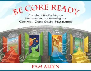 Be Core Ready: Powerful, Effective Steps to Implementing & Achieving the Common Core State Standards written by Pam Allyn