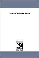 Practical Treatise on Business book written by Edwin Troxell Freedley
