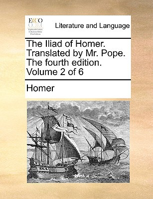 The Iliad of Homer. Translated by Mr. Pope. the Fourth Edition. Volume 2 of 6 written by Homer