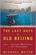 The Last Days of Old Beijing: Life in the Vanishing Backstreets of a City Transformed book written by Michael Meyer