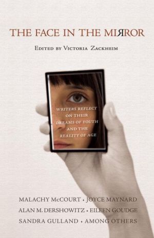 The Face in the Mirror: Writers Reflect on Their Dreams of Youth and the Reality of Age book written by Victoria Zackheim