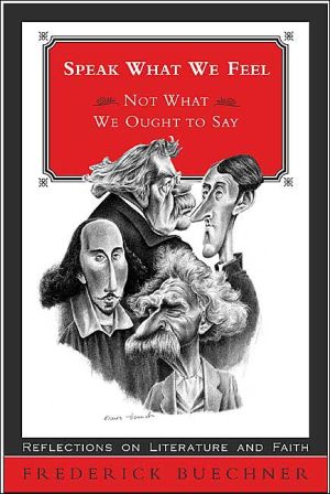Speak What We Feel: Not What We Ought to Say: foour Who Wrote in Blook: G.K. Chesterton, Gerard Manley Hopkins, Mark Twain, William Shakespeare book written by Frederick Buechner