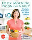 Daisy: Morning, Noon and Night: Bringing Your Family Together with Everyday Latin Dishes written by Daisy Martinez
