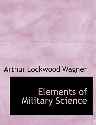 Elements of Military Science book written by Arthur Lockwood Wagner