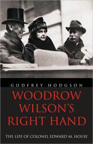 Woodrow Wilson's Right Hand: The Life of Colonel Edward M. House book written by Godfrey Hodgson