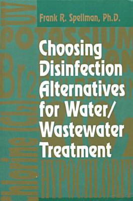 Choosing Disinfection Alternatives for Water/Wastewater Treatment book written by Frank R. Spellman