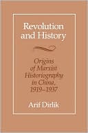 Revolution and History: Origins of Marxist Historiography in China, 1919-1937 book written by Arif Dirlik