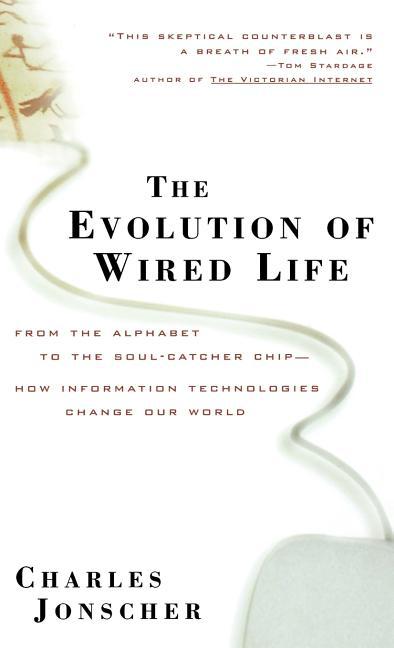 The Evolution of Wired Life : From the Alphabet to the Soul-Catcher Chip - How Information Technologies Change Our World book written by Charles Jonscher