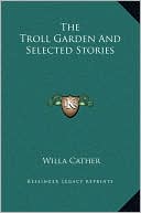 The Troll Garden And Selected Stories book written by Willa Cather