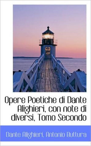 Opere Poetiche Di Dante Alighieri, Con Note Di Diversi, Tomo Secondo book written by Dante Alighieri