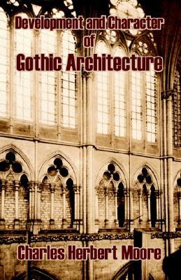 Development & Character of Gothic Architecture book written by Charles Herbert Moore