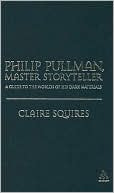 Philip Pullman, Master Storyteller: A Guide to the Worlds of His Dark Materials book written by Claire Squires