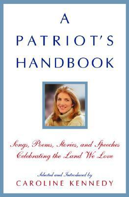 A Patriot's Handbook : Songs, Poems, Stories and Speeches Celebrating the Land We Love written by Caroline Kennedy
