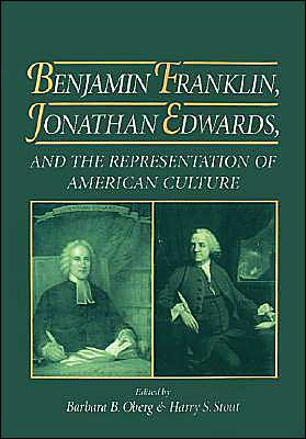 Benjamin Franklin, Jonathan Edwards and the Representation of American Culture book written by Barbara B. Oberg