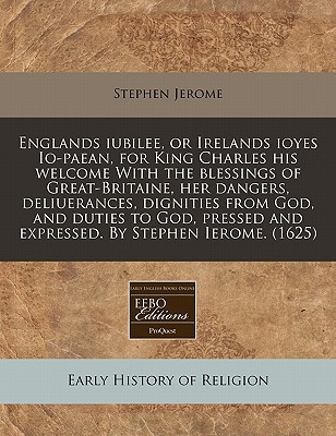 Englands Iubilee, or Irelands Ioyes IO-Paean, for King Charles His Welcome with the Blessings of Gre magazine reviews