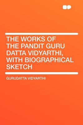 The Works of the Pandit Guru Datta Vidyarthi, with Biographical Sketch magazine reviews