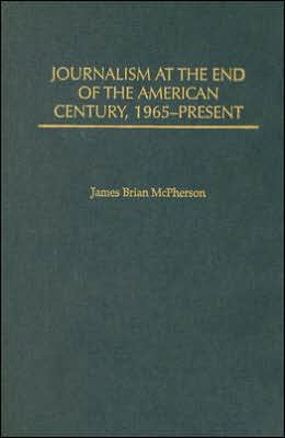 Journalism at the End of the American Century, 1965-Present (History of American Journalism Series #7) book written by James Brian McPherson