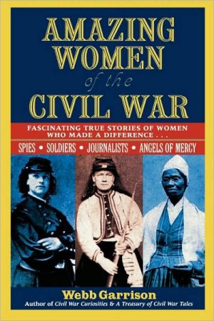 Amazing Women of the Civil War: Fascinating True Stories of Women Who Made a Difference book written by Webb Garrison