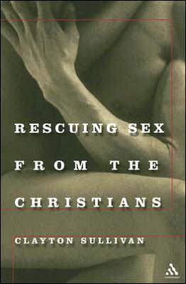 Rescuing Sex from the Christians book written by Clayton Sullivan